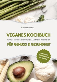 Veganes Kochbuch für Genuss & Gesundheit: Warum gesunde Ernährung im Alltag so wichtig ist - inklusive 150 gesunde Rezepte (Vegane Küche) - Clarissa Lorenz - ebook
