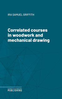 Correlated courses in woodwork and mechanical drawing - Griffith - ebook