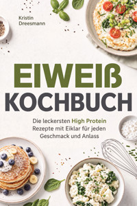 Eiweiß Kochbuch: Die leckersten High Protein Rezepte mit Eiklar für jeden Geschmack und Anlass - Kristin Dreesmann - ebook