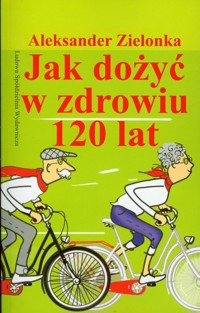 Jak dożyć w zdrowiu 120 lat - Zielonka Aleksander - książka