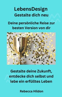 LebensDesign - Gestalte dich neu - Deine persönliche Reise zur besten Version von dir - Rebecca Hildon - ebook