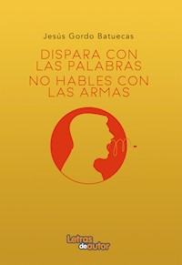 Dispara con palabras, no hables con armas - Jesús Gordo Batuecas - ebook