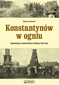 Konstantynów w ogniu Zapomniany rozdział Bitwy Łódzkiej 1914 roku - Łochowski Mariusz - książka