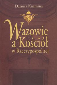Wazowie a Kościół w Rzeczypospolitej - Kuźmina Dariusz - książka