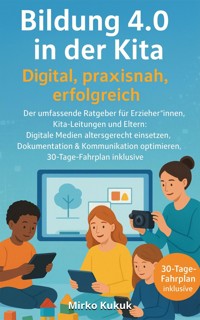Bildung 4.0 in der Kita – Digital, praxisnah, erfolgreich: Der umfassende Ratgeber für Erzieher*innen, Kita-Leitungen und Eltern - Mirko Kukuk - ebook