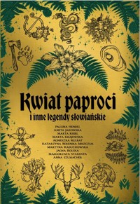 Kwiat paproci i inne legendy słowiańskie - Paulina Hendel, Aneta Jadowska, Marta Kisiel, Marta Krajewska, , Miszczuk Katarzyna, Agnieszka Kulbat,  - ebook + audiobook + książka