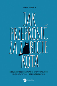 Jak przeprosić za zabicie kota. Sztuka przekonywania w sytuacjach kłopotliwych i beznadziejnych - Guy Doza - ebook + audiobook + książka