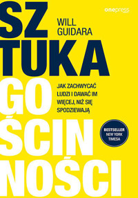 Sztuka gościnności. Jak zachwycać ludzi i dawać im więcej, niż się spodziewają - Will Guidara - książka