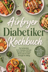 Airfryer Diabetiker Kochbuch: Die leckersten Anti Diabetes Airfryer Rezepte für stabilen Blutzucker & mehr Energie im Alltag – inkl. 30-Tage-Ernährungsplan, Frühstück, Broten & Desserts - Christina Grunwald - ebook