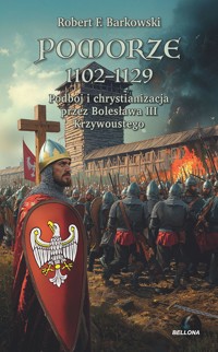 Pomorze 1102-1129. Podbój i chrystianizacja przez Bolesława III Krzywoustego - Robert F. Barkowski - książka