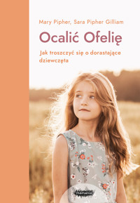 Ocalić Ofelię. Jak troszczyć się o dorastające dziewczęta - Mary Pipher, Sara Pipher Gilliam - ebook