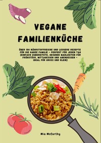 Vegane Familienküche: Über 150 nährstoffreiche und leckere Rezepte für die ganze Familie – Perfekt für jeden Tag - Mia McCarthy - ebook