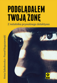 Podglądałem twoją żonę. Z notatnika prywatnego detektywa - Paweł Boguszewski - książka