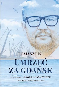 Umrzeć za Gdańsk. 12 rozmów o Pawle Adamowiczu, wolności i magii Gdańska - Tomasz Lis - ebook