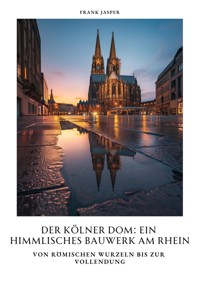 Der Kölner Dom:  Ein himmlisches Bauwerk am Rhein - Frank Jasper - ebook