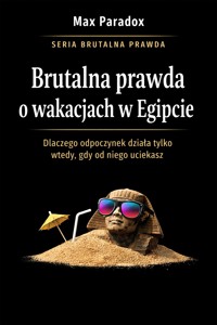 Brutalna prawda o wakacjach w Egipcie - dlaczego odpoczynek działa tylko wtedy, gdy od niego uciekasz - Max Paradox - ebook
