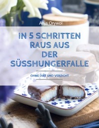 In 5 Schritten raus aus der Süsshungerfalle - Anja Orywol - ebook