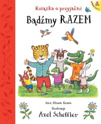 Bądźmy razem. Książka o przyjaźni - Axel Scheffler, Alison Green - książka