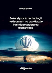 Sekurytyzacja technologii nuklearnych na przykładzie irańskiego programu atomowego - Siudak Robert - książka