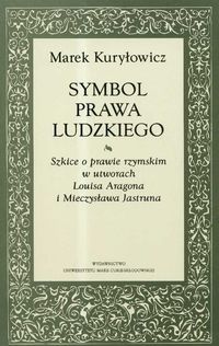 Symbol prawa ludzkiego Szkice o prawie rzymskim w utworach Louisa Aragona i Mieczysława Jastruna - Kuryłowicz Marek - książka