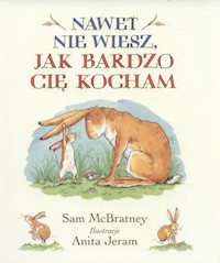 Nawet nie wiesz jak bardzo Cię kocham - McBratney Sam - książka