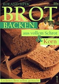 Brotbacken aus vollem Schrot und Korn - Roland Sipek - ebook