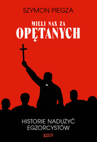 "Mieli nas za opętanych". Historie nadużyć egzorcystów - Piegza Szymon - ebook + audiobook + książka