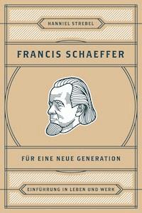 Francis Schaeffer für eine neue Generation - Hanniel Strebel - ebook