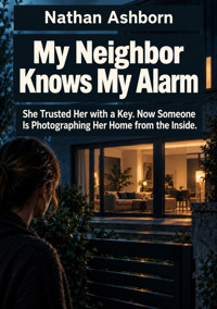 My Neighbor Knows My Alarm - She Trusted Her with a Key. Now Someone Is Photographing Her Home from the Inside. - Nathan Ashborn - ebook