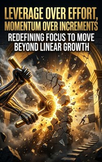 Leverage Over Effort, Momentum Over Increments - Veda Grant - ebook