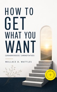 How to Get What You Want (Unabridged) (Annotated) - Wallace D. Wattles - ebook