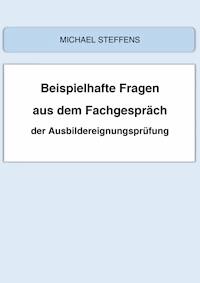 Beispielhafte Fragen aus dem Fachgespräch der Ausbildereignungsprüfung - Michael Steffens - ebook