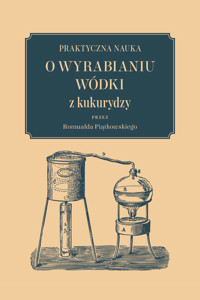 Praktyczna nauka o wyrabianiu wódki z kukurydzy - Romuald Piątkowski - ebook