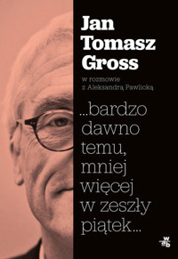 ...bardzo dawno temu, mniej więcej w zeszły piątek... - Jan Tomasz Gross, Aleksandra Pawlicka - książka