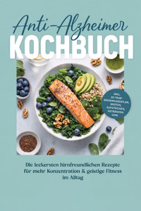 Anti-Alzheimer Kochbuch: Die leckersten hirnfreundlichen Rezepte für mehr Konzentration & geistige Fitness im Alltag – inkl. 30-Tage-Ernährungsplan, Broten, Aufstrichen, Getränken uvm. - Alina Herrera - ebook