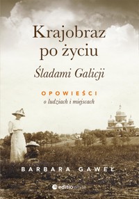 Krajobraz po życiu. Śladami Galicji. Opowieści o ludziach i miejscach - Gaweł Barbara - ebook