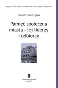 Pamięć społeczna miasta - jej liderzy i odbiorcy - Skoczylas Łukasz - książka