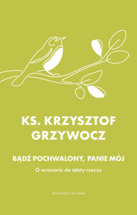 Bądź pochwalony, Panie mój. O wracaniu do istoty rzeczy - Krzysztof Grzywocz - ebook + książka