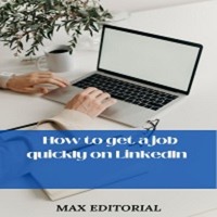 How to Get a Job Quickly in Linkedin - MAX EDITORIAL - ebook