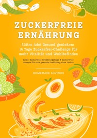 Zuckerfreie Ernährung: Süßes Ade! Gesund genießen - 14 Tage Zuckerfrei-Challenge für mehr Vitalität und Wohlbefinden (Zuckerfreie Ernährungstipps & Rezepte für eine gesunde Ernährung ohne Zucker) - Homemade Loving's - ebook