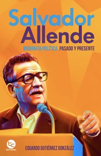 Salvador Allende: Biografía política.Pasado y presente - Eduardo Guitiérrez - ebook