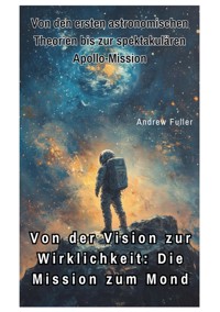 Von der Vision zur  Wirklichkeit:  Die Mission zum Mond - Fuller Andrew - ebook
