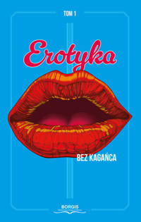 Erotyka bez kagańca Tom 1 - Jeż Radosław, Kaptur Gabriela, Sznajder Aleksandra, Teuerle-Biel Dorota, Wesołowska Julia, Wilkinson - książka