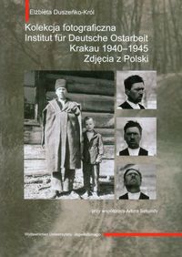 Kolekcja fotograficzna Institut fur Deutsche Ostarbeit Krakau 1940-1945 - Duszeńko-Król Elżbieta - książka
