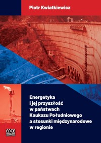 Energetyka i jej przyszłość w państwach Kaukazu Południowego a stosunki międzynarodowe w regionie - Piotr Kwiatkiewicz - ebook + książka