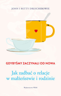 Gdybyśmy zaczynali od nowa. Jak zadbać o relacje w małżeństwie i rodzinie - Betty Drescher, John Drescher - książka