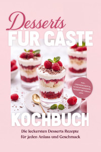 Desserts für Gäste Kochbuch: Die leckersten Desserts Rezepte für jeden Anlass und Geschmack – inkl. Cremedesserts, Schichtdesserts, Dessertgetränke uvm. - Greta Weber - ebook