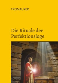 Die Rituale der Perfektionsloge: Die Grade 4 bis 14 der Freimaurer des Alten und Angenommenen Schottischen Ritus - Cornelius Rosenberg - ebook