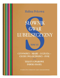 Słownik gwar Lubelszczyzny Tom 12 Czynności - miary - uczucia - cechy i właściwości - inne. Teksty - Pelcowa Halina - książka