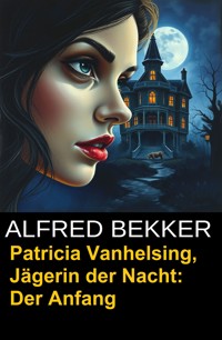 Patricia Vanhelsing, Jägerin der Nacht: Der Anfang - Alfred Bekker - ebook